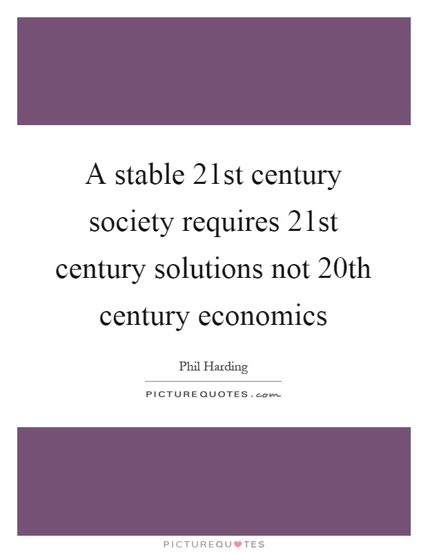 A stable 21st century society requires 21st century solutions not 20th century economics Picture Quote #1