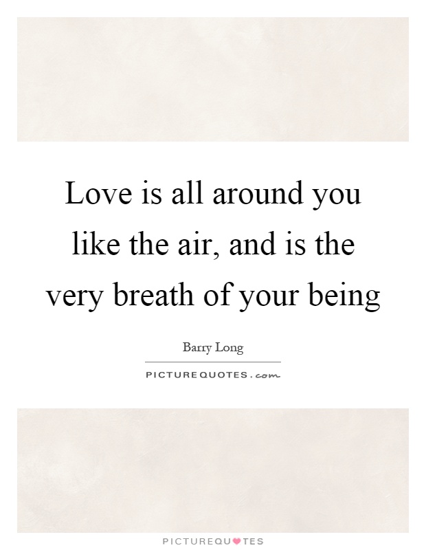 Love is all around you like the air, and is the very breath of your being Picture Quote #1