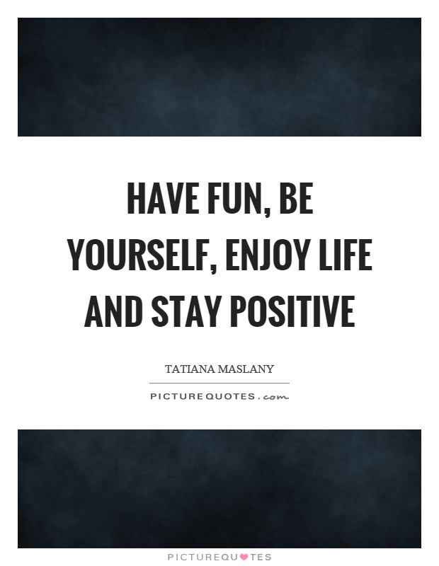 Have fun, be yourself, enjoy life and stay positive Picture Quote #1