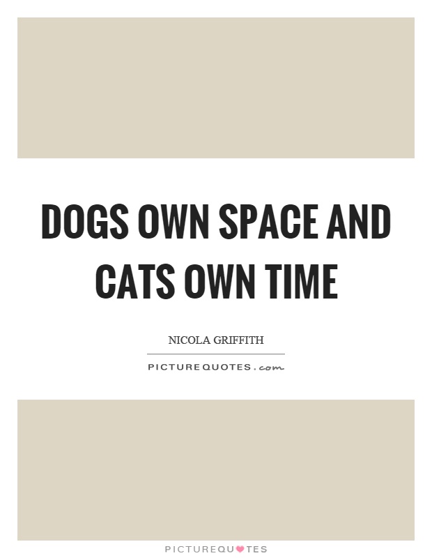 Dogs own space and cats own time Picture Quote #1