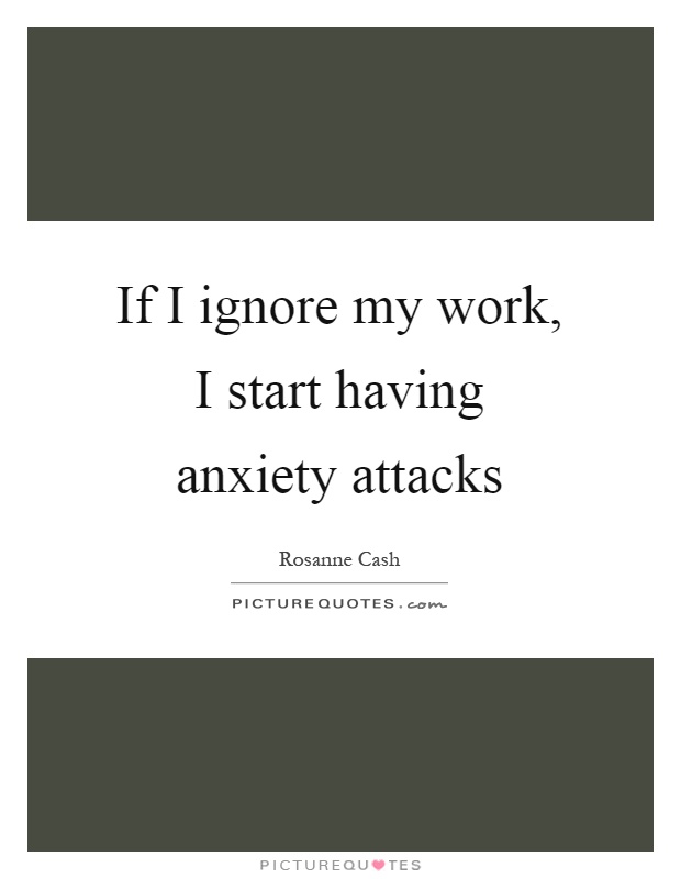 If I ignore my work, I start having anxiety attacks Picture Quote #1