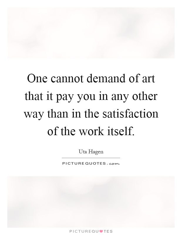 One cannot demand of art that it pay you in any other way than in the satisfaction of the work itself Picture Quote #1