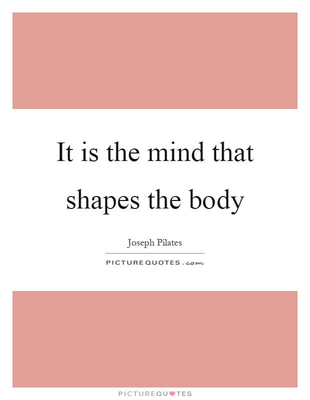 It is the mind that shapes the body Picture Quote #1