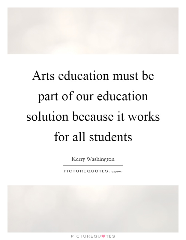 Arts education must be part of our education solution because it works for all students Picture Quote #1