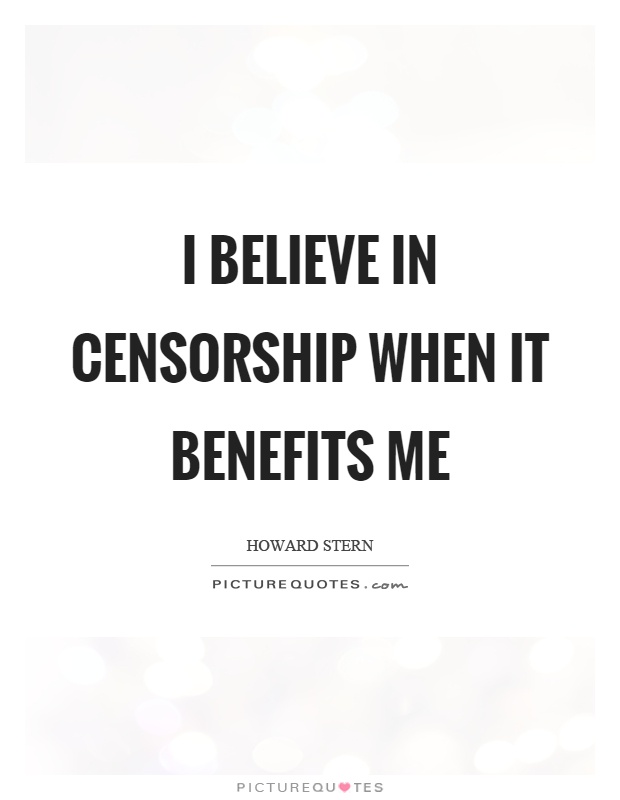 I believe in censorship when it benefits me Picture Quote #1