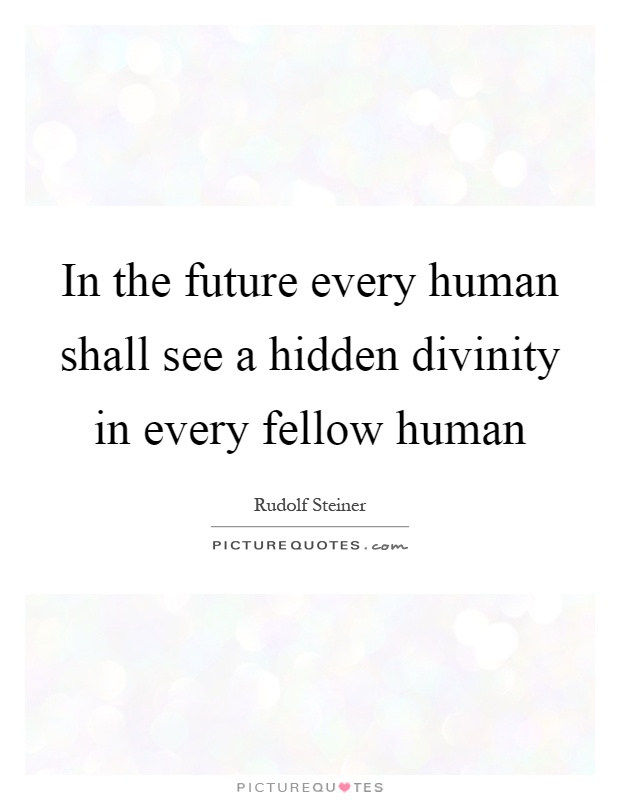 In the future every human shall see a hidden divinity in every fellow human Picture Quote #1