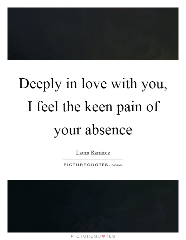 Deeply in love with you, I feel the keen pain of your absence Picture Quote #1