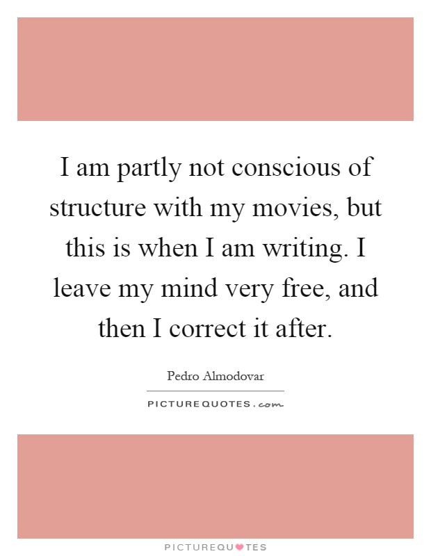 I am partly not conscious of structure with my movies, but this is when I am writing. I leave my mind very free, and then I correct it after Picture Quote #1