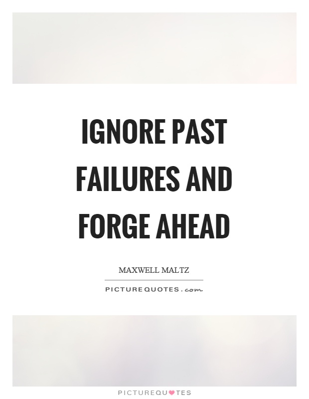 Ignore past failures and forge ahead Picture Quote #1