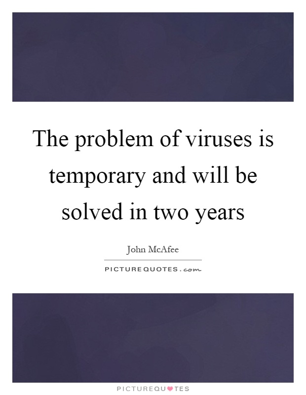 The problem of viruses is temporary and will be solved in two years Picture Quote #1
