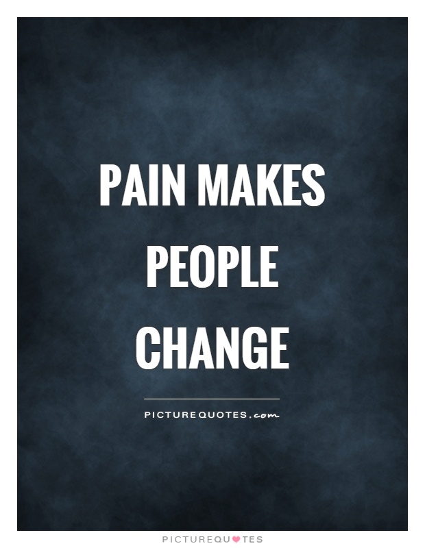 Pain makes people change Picture Quote #1
