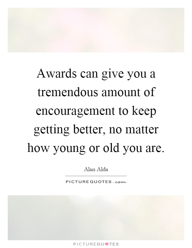 Awards can give you a tremendous amount of encouragement to keep getting better, no matter how young or old you are Picture Quote #1