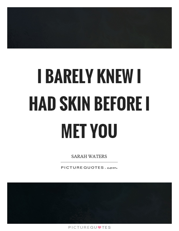 I barely knew I had skin before I met you Picture Quote #1