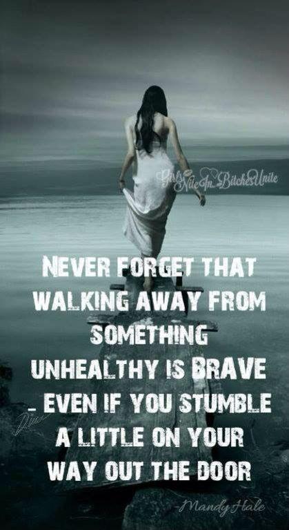 Never forget that walking away from something unhealthy is brave - even if you stumble a little on your way out the door Picture Quote #1