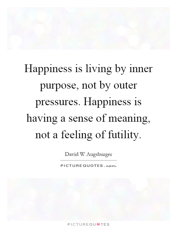 Happiness is living by inner purpose, not by outer pressures. Happiness is having a sense of meaning, not a feeling of futility Picture Quote #1