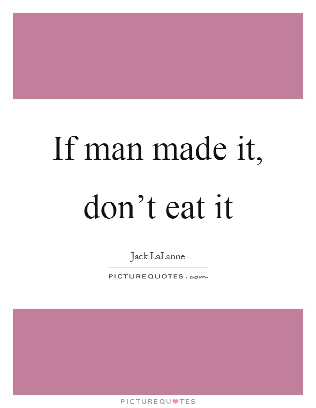 If man made it, don’t eat it Picture Quote #1