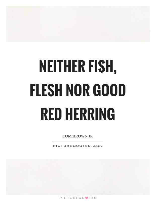 Neither fish, flesh nor good red herring Picture Quote #1