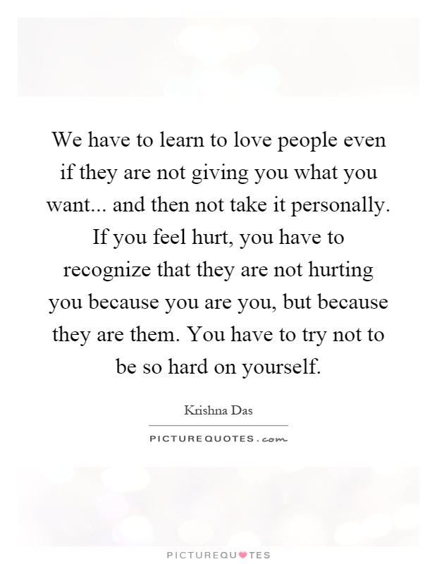 We Have To Learn To Love People Even If They Are Not Giving You What You