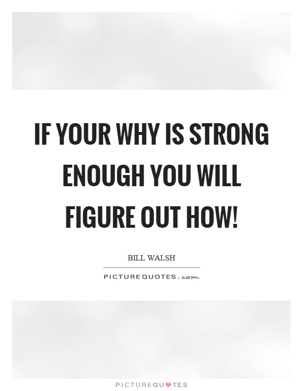 If your why is strong enough you will figure out how! Picture Quote #1