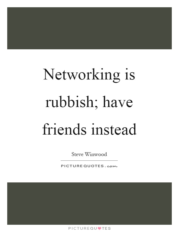 Networking is rubbish; have friends instead Picture Quote #1
