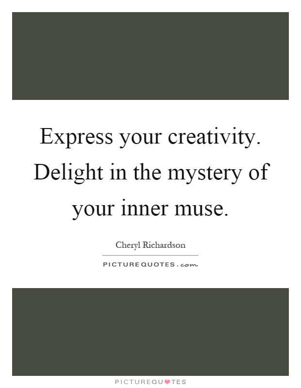 Express your creativity. Delight in the mystery of your inner muse Picture Quote #1