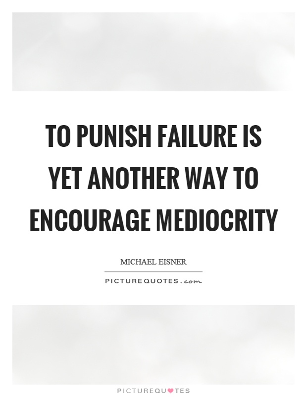 To punish failure is yet another way to encourage mediocrity Picture Quote #1