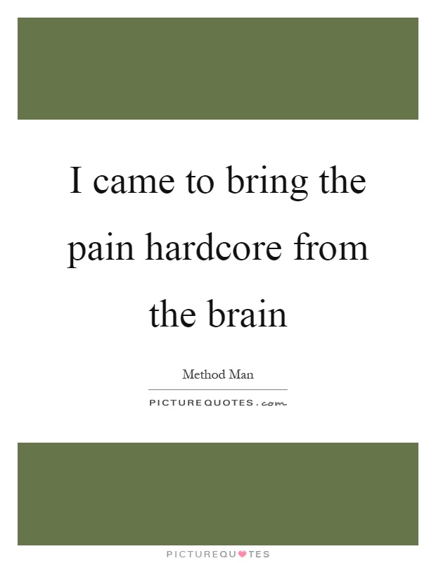 I came to bring the pain hardcore from the brain Picture Quote #1