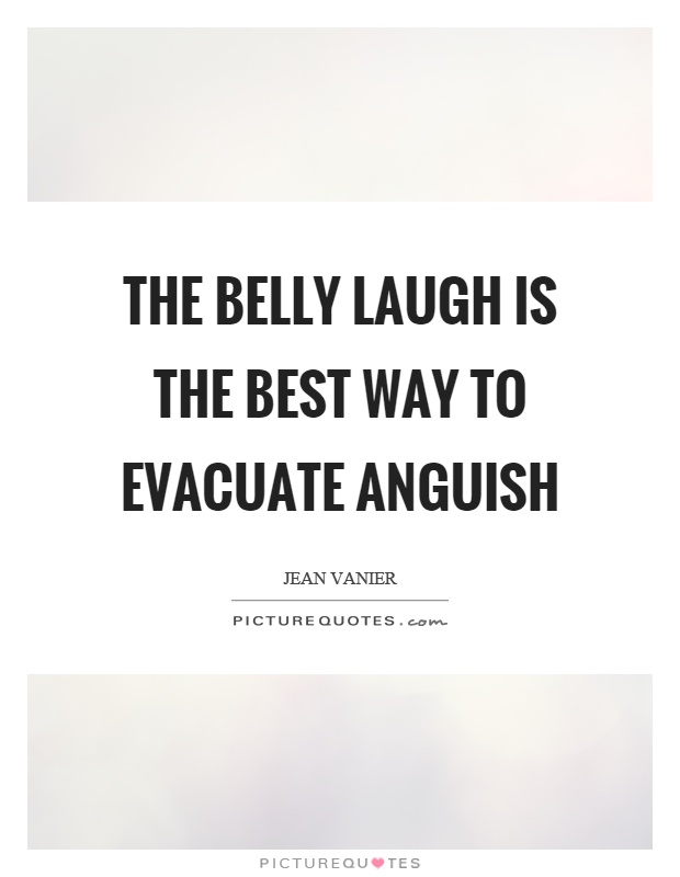 The belly laugh is the best way to evacuate anguish Picture Quote #1