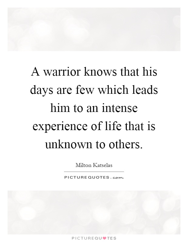 A warrior knows that his days are few which leads him to an intense experience of life that is unknown to others Picture Quote #1
