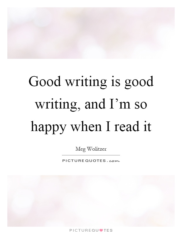 Good writing is good writing, and I’m so happy when I read it Picture Quote #1