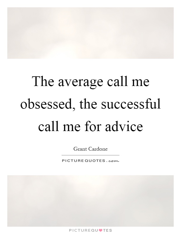 The average call me obsessed, the successful call me for advice Picture Quote #1
