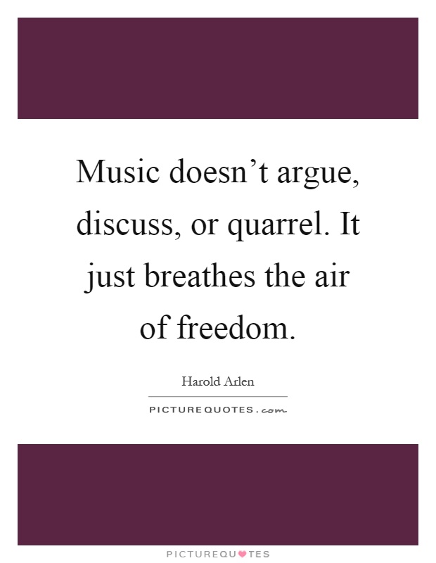 Music doesn’t argue, discuss, or quarrel. It just breathes the air of freedom Picture Quote #1