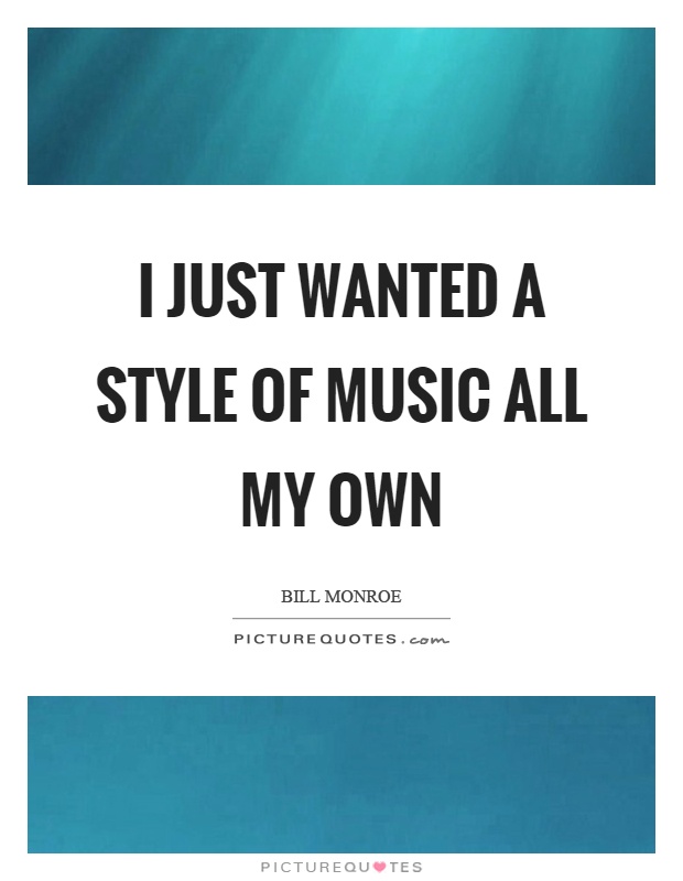 I just wanted a style of music all my own Picture Quote #1
