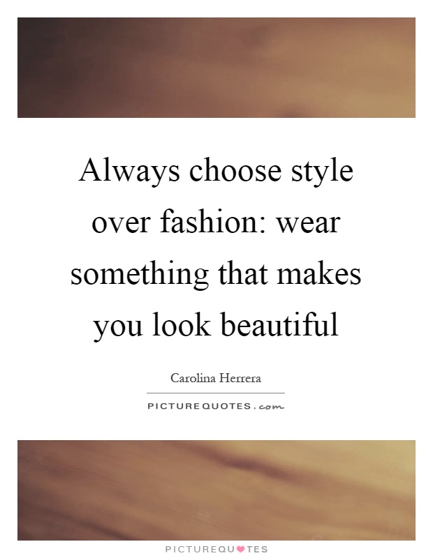 Always choose style over fashion: wear something that makes you look beautiful Picture Quote #1