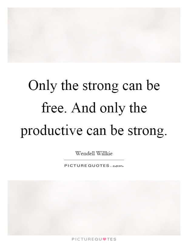 Only the strong can be free. And only the productive can be strong Picture Quote #1