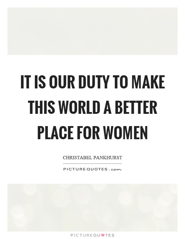 It is our duty to make this world a better place for women Picture Quote #1