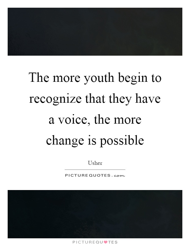 The more youth begin to recognize that they have a voice, the more change is possible Picture Quote #1