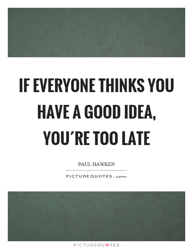 If everyone thinks you have a good idea, you´re too late Picture Quote #1