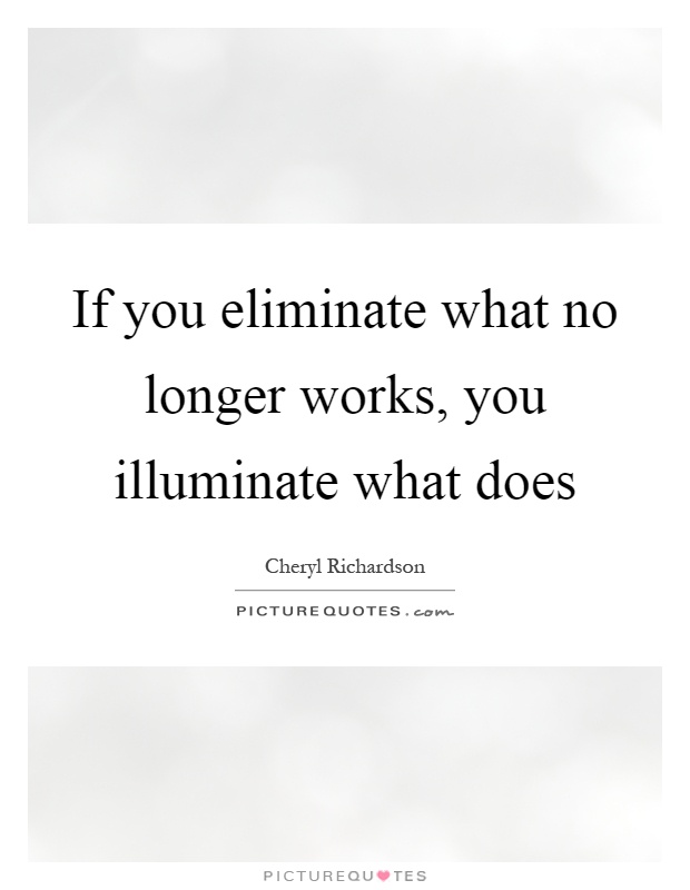 If you eliminate what no longer works, you illuminate what does Picture Quote #1
