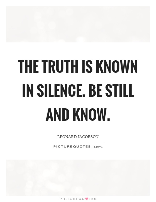 The truth is known in silence. Be still and know Picture Quote #1