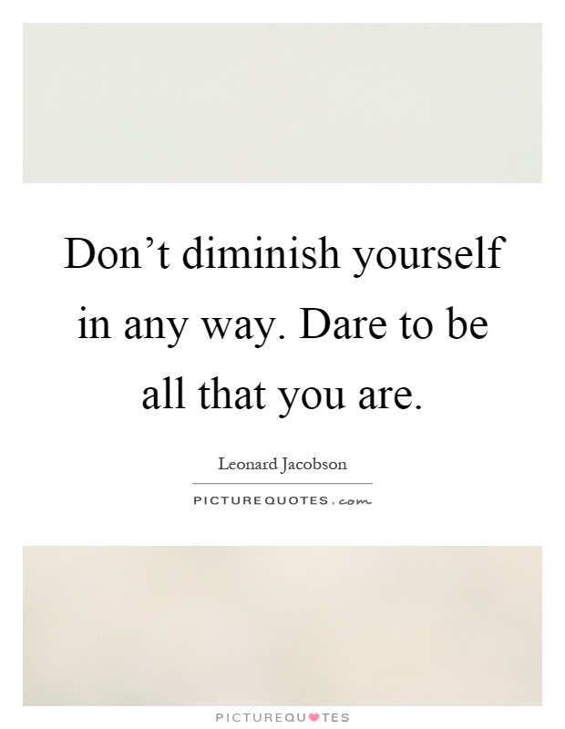 Don’t diminish yourself in any way. Dare to be all that you are Picture Quote #1