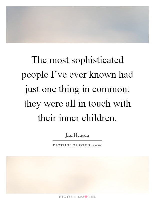 The most sophisticated people I’ve ever known had just one thing in common: they were all in touch with their inner children Picture Quote #1