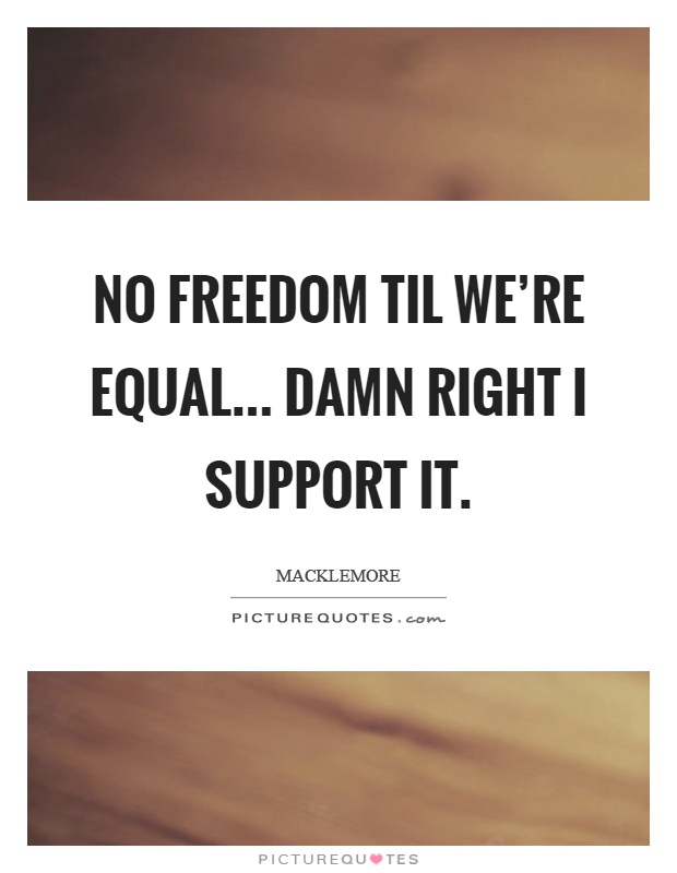 No freedom til we’re equal... damn right I support it Picture Quote #1