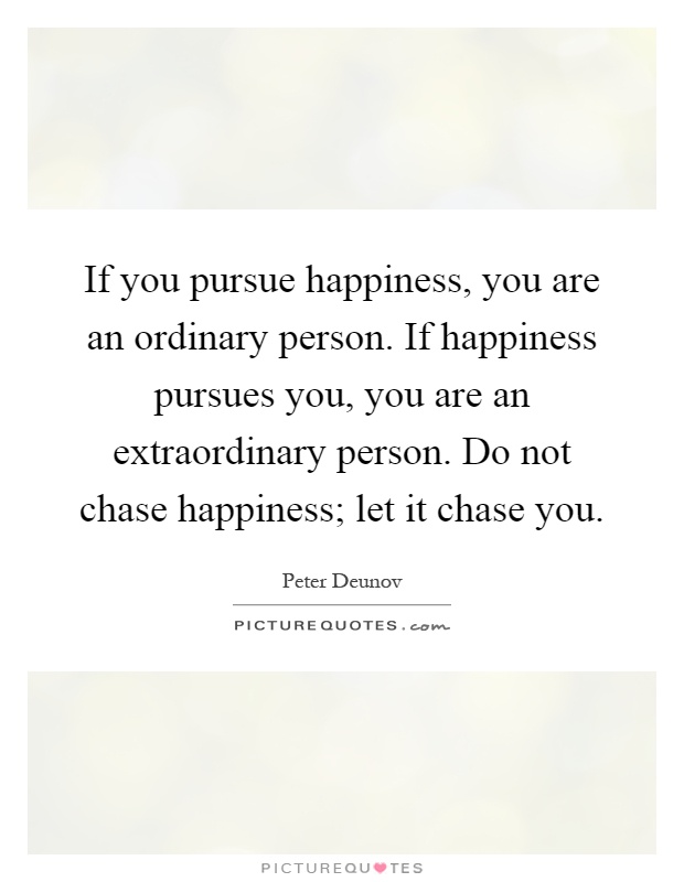 Peter Deunov quote: If you pursue happiness, you are an ordinary person.  If