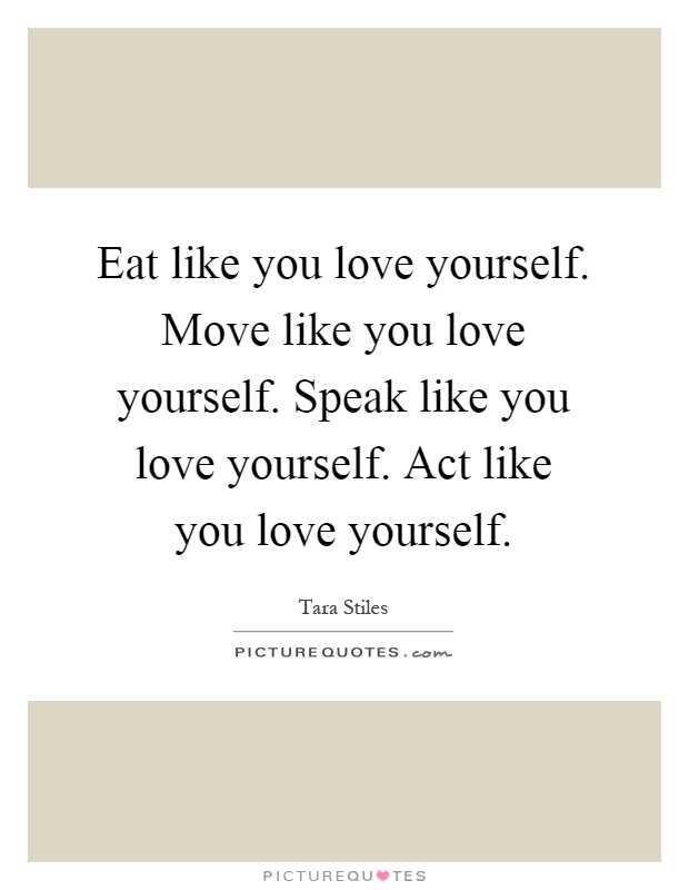 Eat like you love yourself. Move like you love yourself. Speak like you love yourself. Act like you love yourself Picture Quote #1