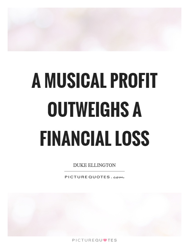A musical profit outweighs a financial loss Picture Quote #1