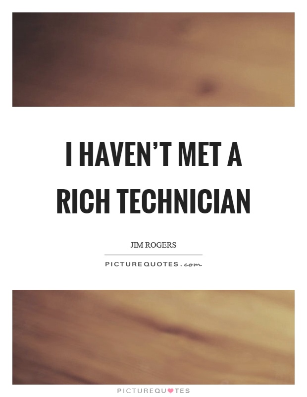I haven’t met a rich technician Picture Quote #1