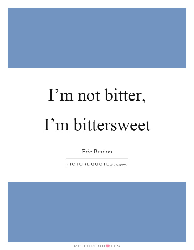 I’m not bitter, I’m bittersweet Picture Quote #1
