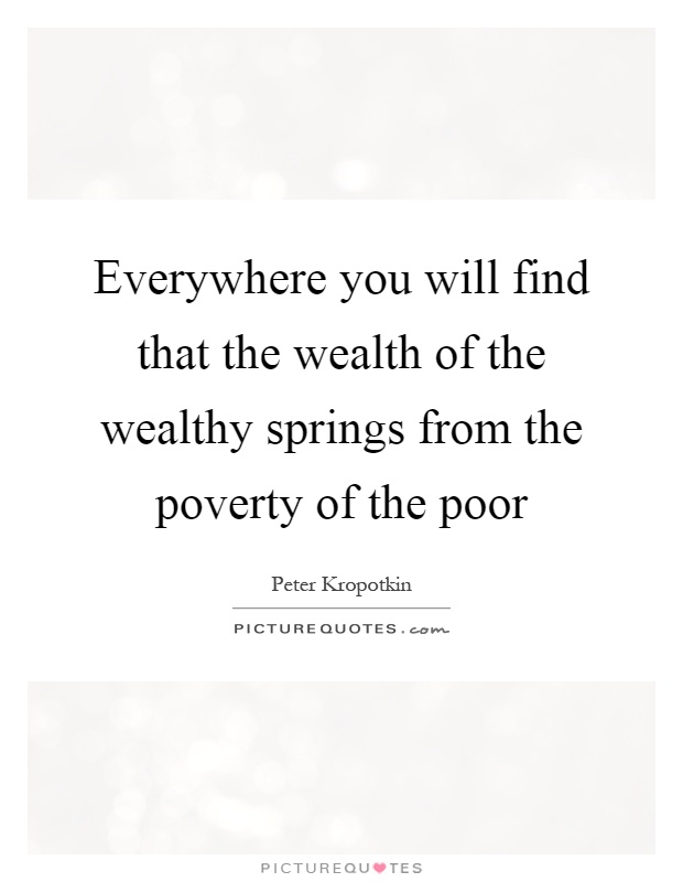 Everywhere you will find that the wealth of the wealthy springs from the poverty of the poor Picture Quote #1