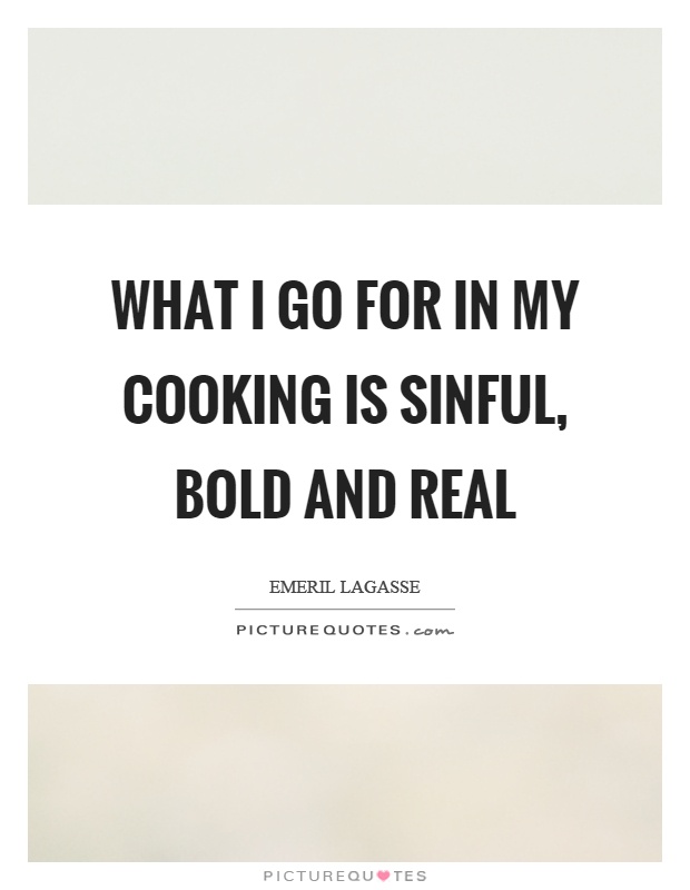 What I go for in my cooking is sinful, bold and real Picture Quote #1